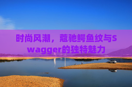 时尚风潮，蔻驰鳄鱼纹与Swagger的独特魅力